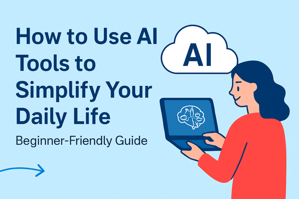 How to Use AI Tools to Simplify Your Daily Life (Beginner-Friendly Guide)