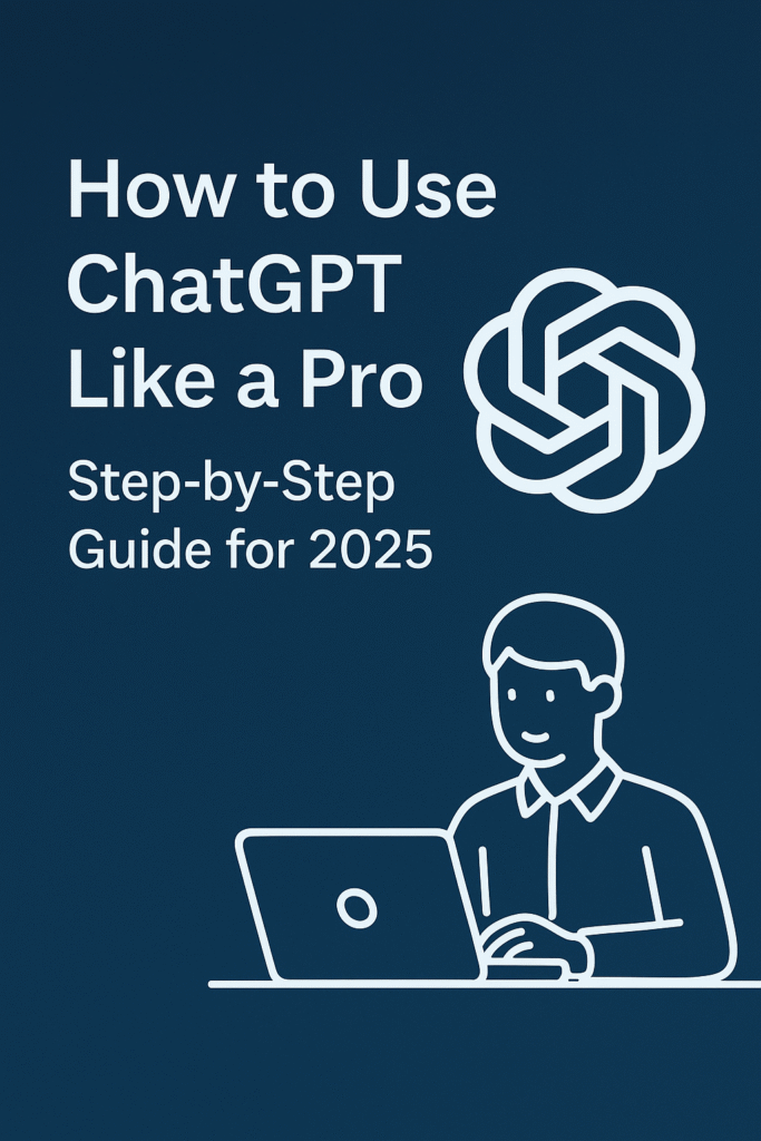 How to Use ChatGPT Like a Pro: Step-by-Step Guide for 2025